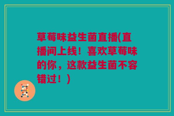 草莓味益生菌直播(直播间上线！喜欢草莓味的你，这款益生菌不容错过！)