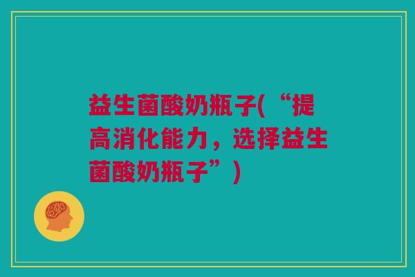 益生菌酸奶瓶子(“提高消化能力，选择益生菌酸奶瓶子”)