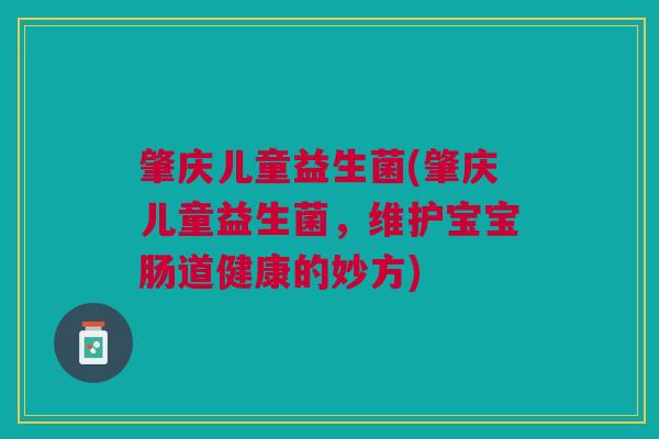 肇庆儿童益生菌(肇庆儿童益生菌，维护宝宝肠道健康的妙方)