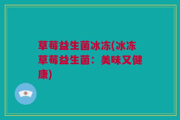 草莓益生菌冰冻(冰冻草莓益生菌：美味又健康)
