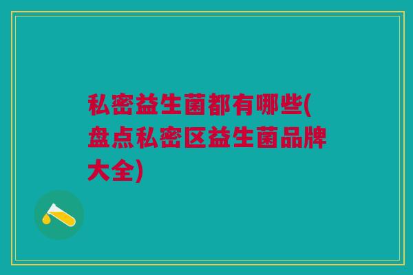 私密益生菌都有哪些(盘点私密区益生菌品牌大全)