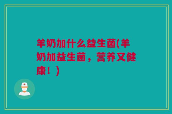 羊奶加什么益生菌(羊奶加益生菌，营养又健康！)