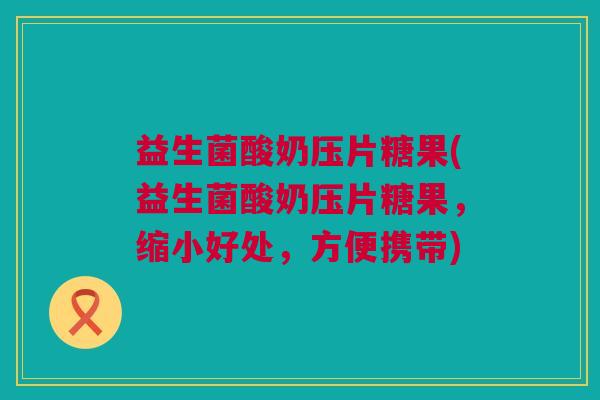 益生菌酸奶压片糖果(益生菌酸奶压片糖果，缩小好处，方便携带)