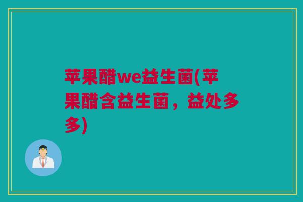 苹果醋we益生菌(苹果醋含益生菌，益处多多)