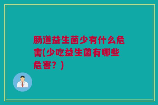 肠道益生菌少有什么危害(少吃益生菌有哪些危害？)