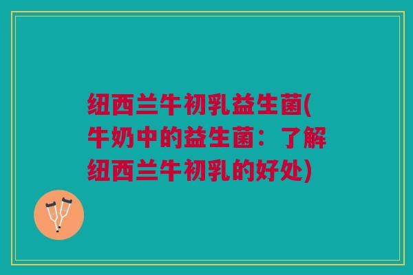 纽西兰牛初乳益生菌(牛奶中的益生菌：了解纽西兰牛初乳的好处)