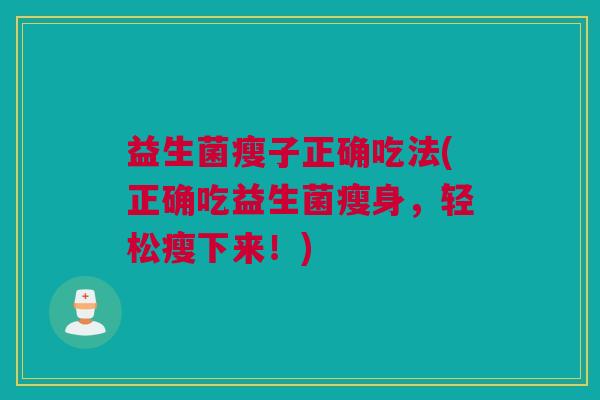 益生菌瘦子正确吃法(正确吃益生菌瘦身，轻松瘦下来！)