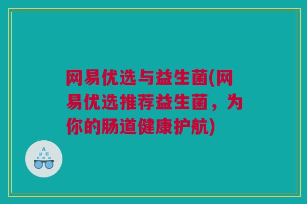 网易优选与益生菌(网易优选推荐益生菌，为你的肠道健康护航)