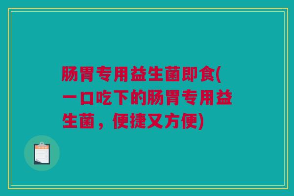 肠胃专用益生菌即食(一口吃下的肠胃专用益生菌，便捷又方便)