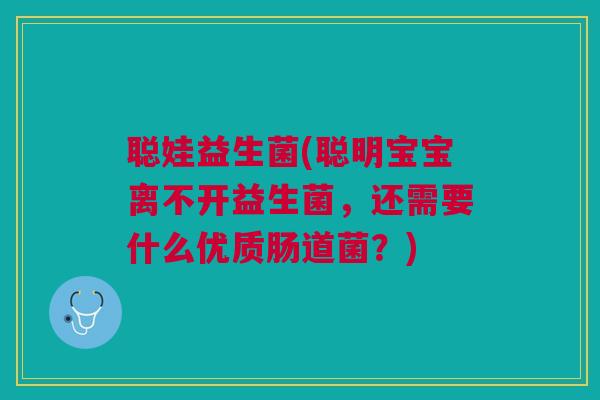 聪娃益生菌(聪明宝宝离不开益生菌，还需要什么优质肠道菌？)