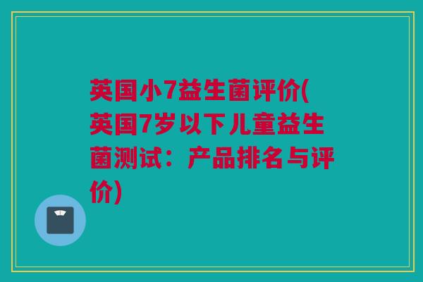 英国小7益生菌评价(英国7岁以下儿童益生菌测试：产品排名与评价)