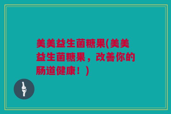 美美益生菌糖果(美美益生菌糖果，改善你的肠道健康！)