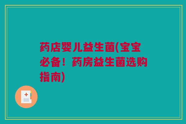 药店婴儿益生菌(宝宝必备！药房益生菌选购指南)