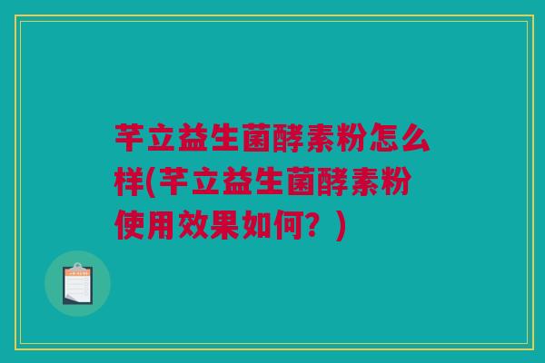 芊立益生菌酵素粉怎么样(芊立益生菌酵素粉使用效果如何？)