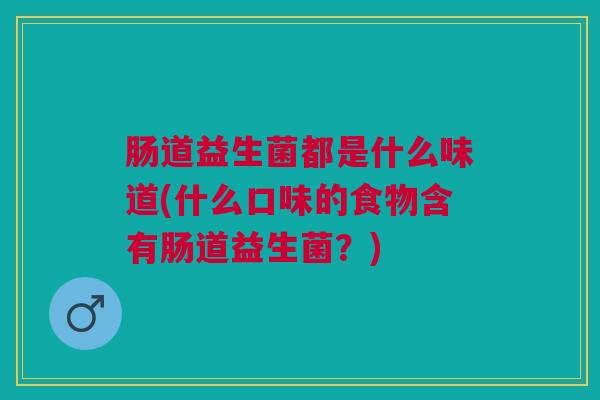 肠道益生菌都是什么味道(什么口味的食物含有肠道益生菌？)