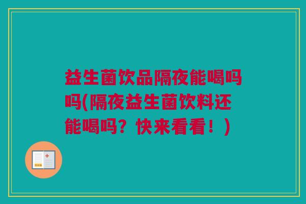 益生菌饮品隔夜能喝吗吗(隔夜益生菌饮料还能喝吗？快来看看！)