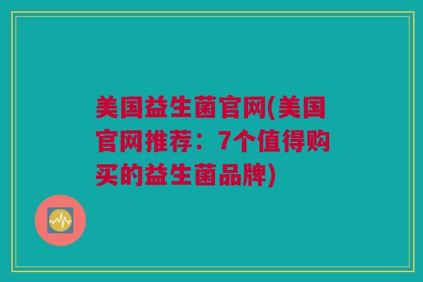 美国益生菌官网(美国官网推荐：7个值得购买的益生菌品牌)