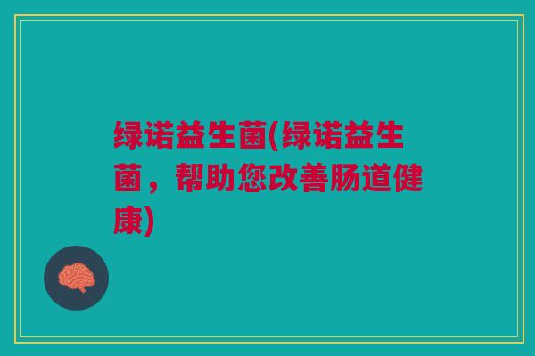 绿诺益生菌(绿诺益生菌，帮助您改善肠道健康)