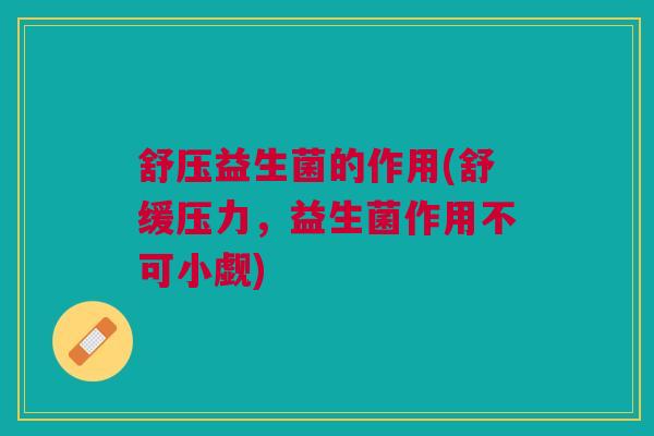 舒压益生菌的作用(舒缓压力，益生菌作用不可小觑)