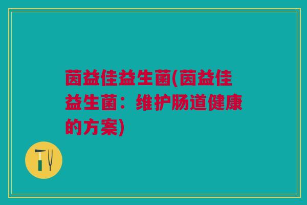 茵益佳益生菌(茵益佳益生菌：维护肠道健康的方案)