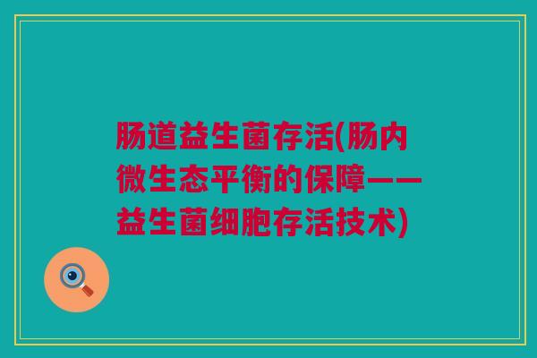 肠道益生菌存活(肠内微生态平衡的保障——益生菌细胞存活技术)