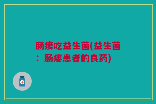 肠瘘吃益生菌(益生菌：肠瘘患者的良药)
