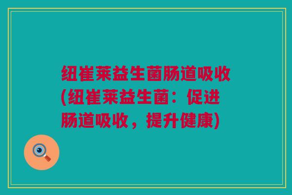 纽崔莱益生菌肠道吸收(纽崔莱益生菌：促进肠道吸收，提升健康)