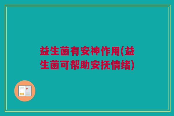益生菌有安神作用(益生菌可帮助安抚情绪)