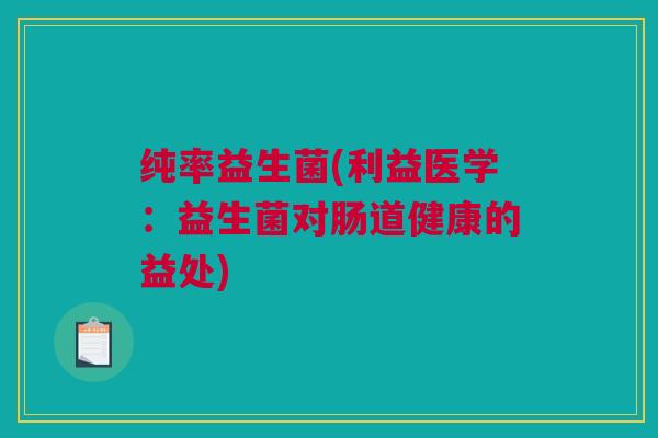 纯率益生菌(利益医学：益生菌对肠道健康的益处)