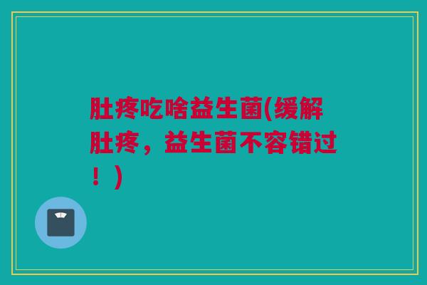 肚疼吃啥益生菌(缓解肚疼，益生菌不容错过！)