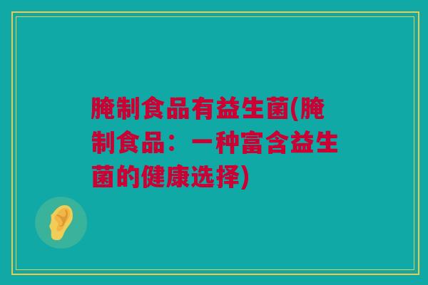 腌制食品有益生菌(腌制食品：一种富含益生菌的健康选择)
