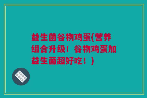 益生菌谷物鸡蛋(营养组合升级！谷物鸡蛋加益生菌超好吃！)