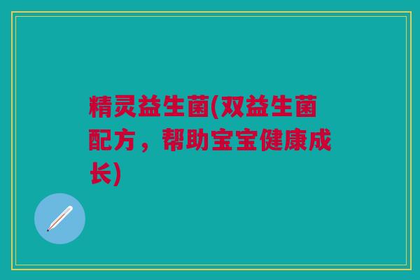 精灵益生菌(双益生菌配方，帮助宝宝健康成长)