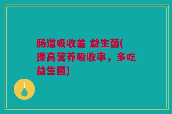 肠道吸收差 益生菌(提高营养吸收率，多吃益生菌)