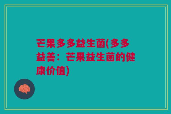 芒果多多益生菌(多多益善：芒果益生菌的健康价值)
