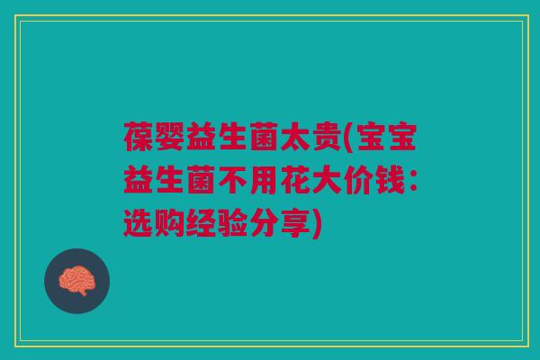 葆婴益生菌太贵(宝宝益生菌不用花大价钱：选购经验分享)