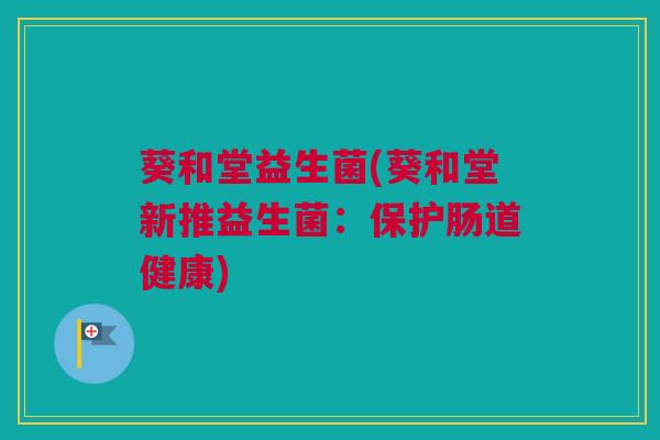 葵和堂益生菌(葵和堂新推益生菌：保护肠道健康)