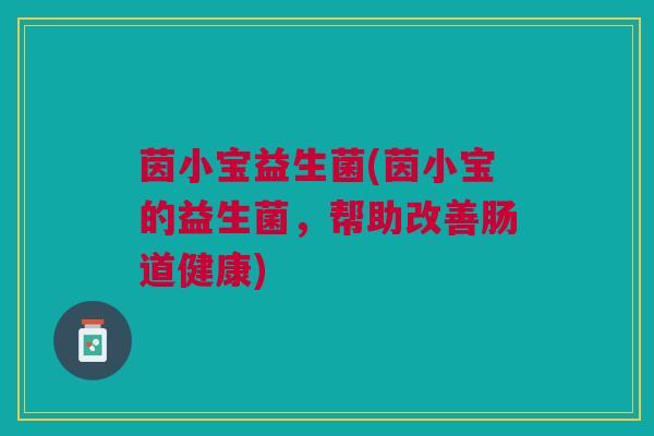 茵小宝益生菌(茵小宝的益生菌，帮助改善肠道健康)
