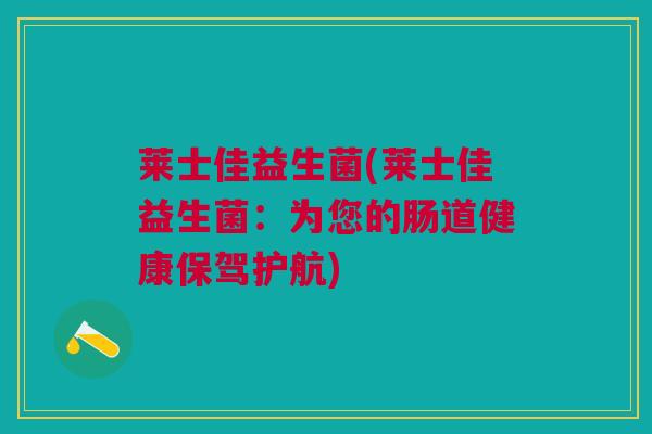 莱士佳益生菌(莱士佳益生菌：为您的肠道健康保驾护航)