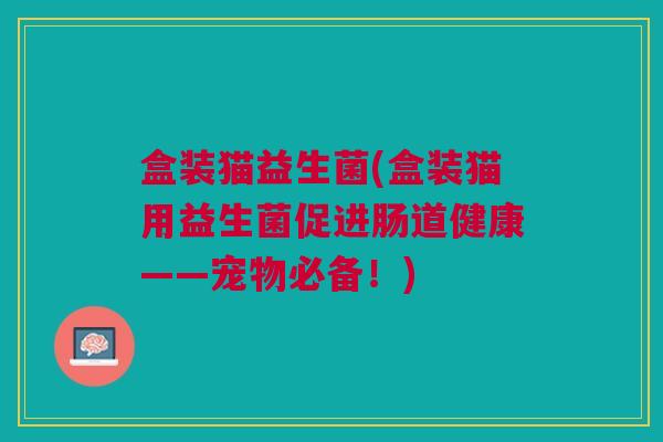 盒装猫益生菌(盒装猫用益生菌促进肠道健康——宠物必备！)