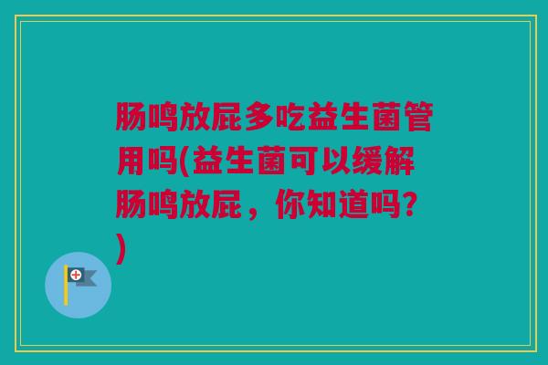 肠鸣放屁多吃益生菌管用吗(益生菌可以缓解肠鸣放屁，你知道吗？)