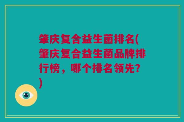 肇庆复合益生菌排名(肇庆复合益生菌品牌排行榜，哪个排名领先？)