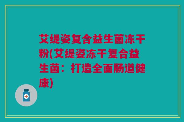 艾缇姿复合益生菌冻干粉(艾缇姿冻干复合益生菌：打造全面肠道健康)