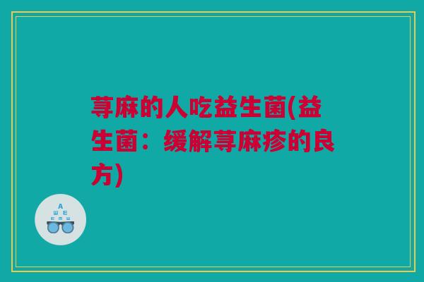 荨麻的人吃益生菌(益生菌：缓解荨麻疹的良方)