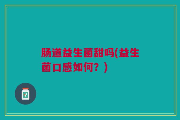 肠道益生菌甜吗(益生菌口感如何？)