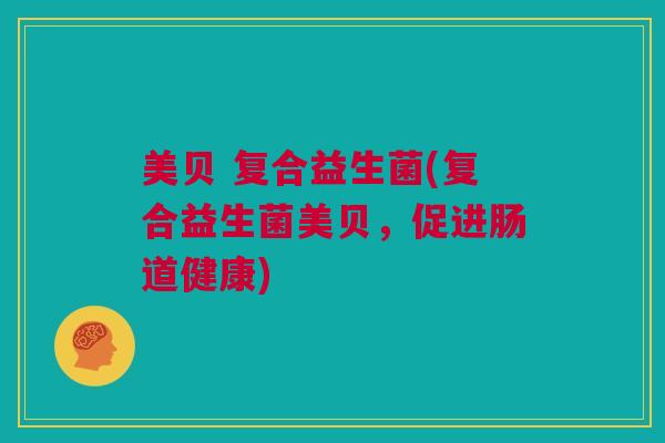 美贝 复合益生菌(复合益生菌美贝，促进肠道健康)