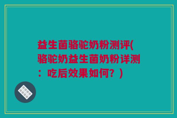 益生菌骆驼奶粉测评(骆驼奶益生菌奶粉详测：吃后效果如何？)