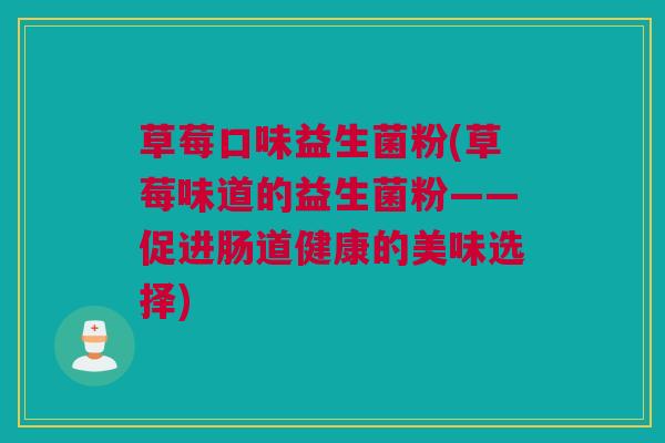 草莓口味益生菌粉(草莓味道的益生菌粉——促进肠道健康的美味选择)