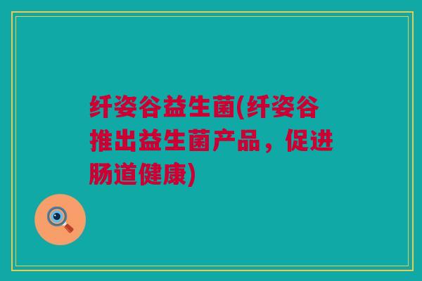 纤姿谷益生菌(纤姿谷推出益生菌产品，促进肠道健康)