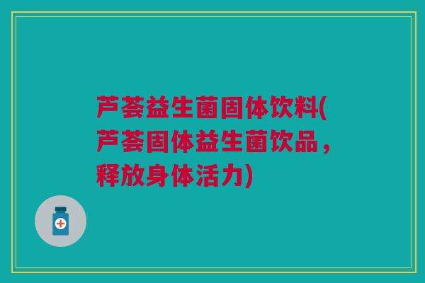 芦荟益生菌固体饮料(芦荟固体益生菌饮品，释放身体活力)